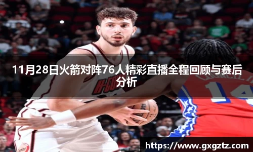 11月28日火箭对阵76人精彩直播全程回顾与赛后分析