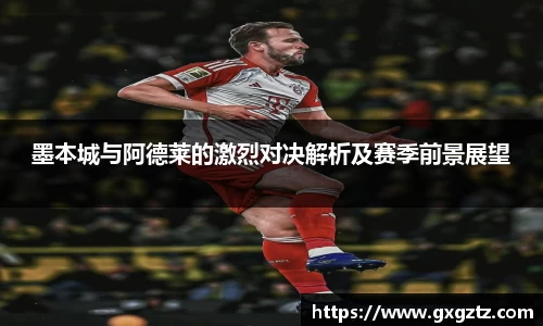 墨本城与阿德莱的激烈对决解析及赛季前景展望