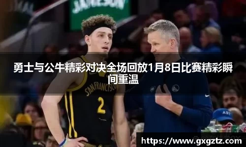 勇士与公牛精彩对决全场回放1月8日比赛精彩瞬间重温