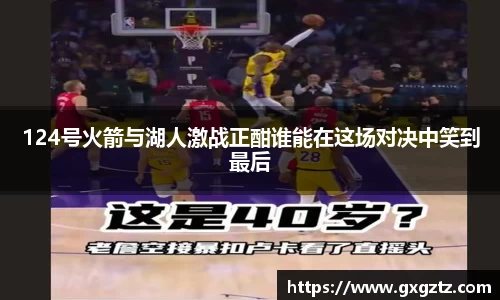 124号火箭与湖人激战正酣谁能在这场对决中笑到最后